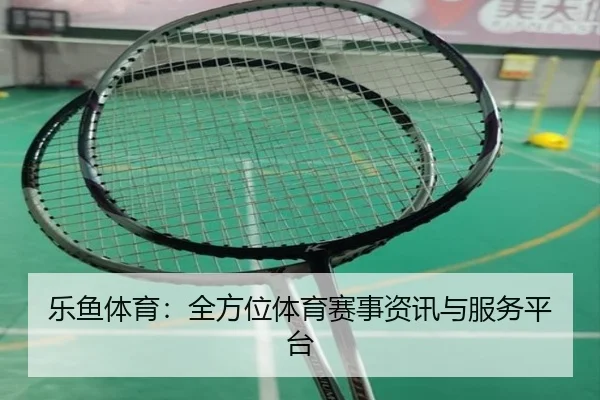 乐鱼体育：全方位体育赛事资讯与服务平台