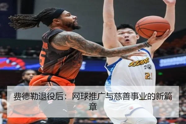 费德勒退役后：网球推广与慈善事业的新篇章