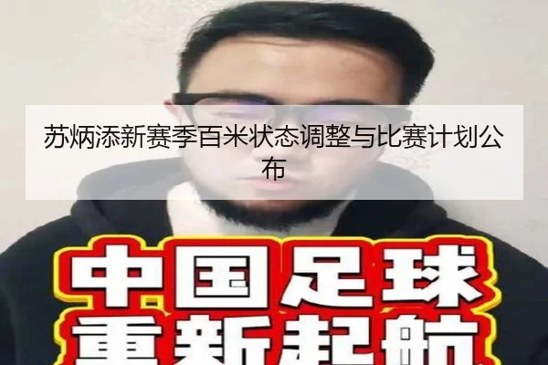 苏炳添新赛季百米状态调整与比赛计划公布